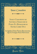 Isaaci Casauboni de Satyrica Graecorum Poesi Et Romanorum Satira Libri Duo: In Quibus Etiam Poetae Recensentur, Qui in Utraque Poesi Florverunt (Classic Reprint)