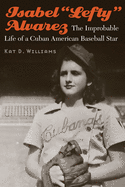 Isabel "lefty" Alvarez: The Improbable Life of a Cuban American Baseball Star
