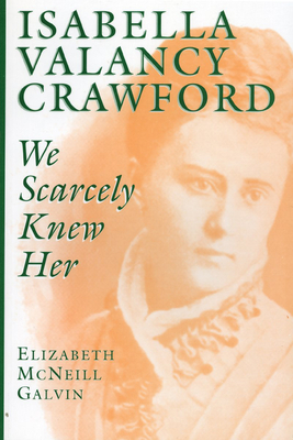 Isabella Valancy Crawford: We Scarcely Knew Her - Galvin, Elizabeth McNeill