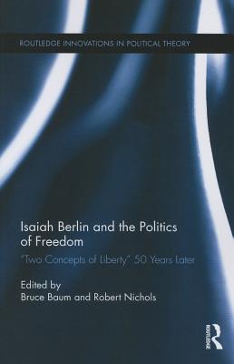 Isaiah Berlin and the Politics of Freedom: 'Two Concepts of Liberty' 50 Years Later - Baum, Bruce (Editor), and Nichols, Robert (Editor)