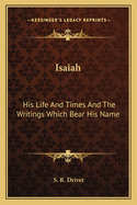 Isaiah: His Life and Times and the Writings Which Bear His Name