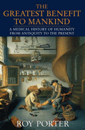 The Greatest Benefit to Mankind: a Medical History of Humanity From Antiquity to the Present