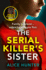 The Serial Killer's Sister: From Bestselling Author of the Serial Killer's Wife Comes an Edge-of-Your-Seat, Addictive New Crime Thriller for 2023