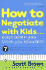 How to Negotiate with Kids...Even When You Think You Shouldn't: 7 Essential Skills to End Conflict and Bring More Joy Into Your Family