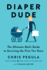 Diaper Dude: the Ultimate Dads Guide to Surviving the First Two Years