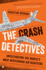 The Crash Detectives: Investigating the Worlds Most Mysterious Air Disasters