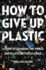 How to Give Up Plastic: a Guide to Changing the World, One Plastic Bottle at a Time