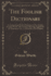 The Foolish Dictionary: an Exhausting Work of Reference to Un-Certain English Words, Their Origin, Meaning, Legitimate and Illegitimate Use, Confused By a Few Pictures (Classic Reprint)