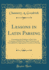 Lessons in Latin Parsing: Containing the Outlines of the Latin Grammar, Divided Into Short Portions, and Exemplified By Appropriate Exercises in Parsing (Classic Reprint)