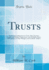 Trusts: the Recent Combinations in Trade, Their Character, Legality and Mode of Organization, and the Rights, Duties and Liabilities of Their Managers and Certificate-Holders (Classic Reprint)