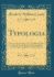 Typologia: Studies in Type Design and Type Making, With Comments on the Invention of Typography, the First Types, Legibility and Fine Printing (Classic Reprint)