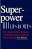 Superpower Illusions: How Myths and False Ideologies Led America Astray, and How to Return to Reality