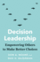 Decision Leadership: Empowering Others to Make Better Choices