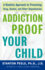 Addiction Proof Your Child: a Realistic Approach to Preventing Drug, Alcohol, and Other Dependencies