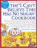 The "I Can't Believe This Has No Sugar" Cookbook: More Than 150 Sugar-Free, Cholesterol-Free, Dairy-Free Recipes for Great-Testing Cakes, Cookies, Pies, Candies, Breads and Muffins