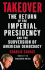 Takeover: the Return of the Imperial Presidency