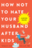 How Not to Hate Your Husband After Kids Format: Paperback