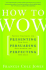 How to Wow: Proven Strategies for Presenting Your Ideas, Persuading Your Audience, and Perfecting Your Image