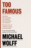 Too Famous: the Rich, the Powerful, the Wishful, the Damned, the Notorious  Twenty Years of Columns, Essays and Reporting