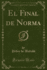 El Final De Norma (Classic Reprint)