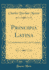Principia Latina an Introduction to the Latin Language Classic Reprint