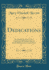Dedications: an Anthology of the Forms Used From the Earliest Days of Book-Making to the Present Time (Classic Reprint)