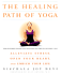 The Healing Path of Yoga: Time-Honored Wisdom and Scientifically Proven Methods That Alleviate Stress, Open Your Heart, and Enrich Your Life"