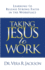 Taking Jesus to Work: Learning to Release Strong Faith in the Workplace