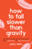 How to Fall Slower Than Gravity: and Other Everyday (and Not So Everyday) Uses of Mathematics and Physical Reasoning