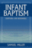 Infant Baptism Scriptural and Reasonable: and Baptism By Sprinkling Or Affusion, the Most Suitable and Edifying Mode