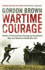 Wartime Courage: Stories of Extraordinary Courage By Exceptional Men and Women in World War Two