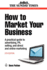 How to Market Your Business: a Practical Guide to Advertising, Pr, Selling and Direct and Online Marketing (Business Enterprise)