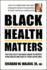 Black Health Matters: the Vital Facts You Must Know to Protect Your Health and That of Your Loved Ones