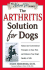 The Arthritis Solution for Dogs: Natural and Conventional Therapies to Ease Pain and Enhance Your Dog's Quality of Life (the Natural Vet)