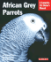 African Grey Parrots: Everything About History, Care, Nutrition, Handling, and Behavior (Complete Pet Owner's Manual)