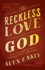 The Reckless Love of God: Experiencing the Personal, Passionate Heart of the Gospel