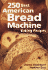 250 Best American Bread Machine Baking Recipes