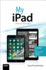 My Ipad (Covers Ios 9 for Ipad Pro, All Models of Ipad Air and Ipad Mini, Ipad 3rd/4th Generation, and Ipad 2)