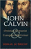 John Calvin: Christian Humanist & Evangelical Reformer