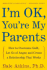 I'M Ok, You'Re My Parents: How to Overcome Guilt, Let Go of Anger, and Create a Relationship That Works