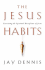 The Jesus Habits: Exercising the Spiritual Disciplines of Jesus