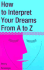 How to Interpret Your Dreams From a to Z