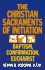 The Christian Sacraments of Initiation: Baptism, Confirmation, Eucharist