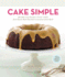 Cake Simple: Recipes for Bundt-Style Cakes From Classic Dark Chocolate to Luscious Lemon Basil