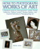 How to Photograph Works of Art: a Practical Guide for Artists, Photographers, Private Collectors, Gallery Owners, Antique Dealers and Anyone Interested in Photographing Art