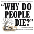 Why Do People Die? : Helping Your Child Understand With Love and Illustrations