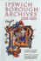 Ipswich Borough Archives 1255-1835: a Catalogue (Suffolk Records Society)