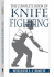 The Complete Book of Knife Fighting: the History of Knife Fighting Techniques and Development of Fighting Knives, Together With a Practical Method of Instruction