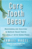 Cure Tooth Decay Remineralize Cavities and Repair Your Teeth Naturally With Good Food