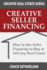 Creative Real Estate Seller Financing: How to Use Seller Financing to Buy Or Sell Any Real Estate